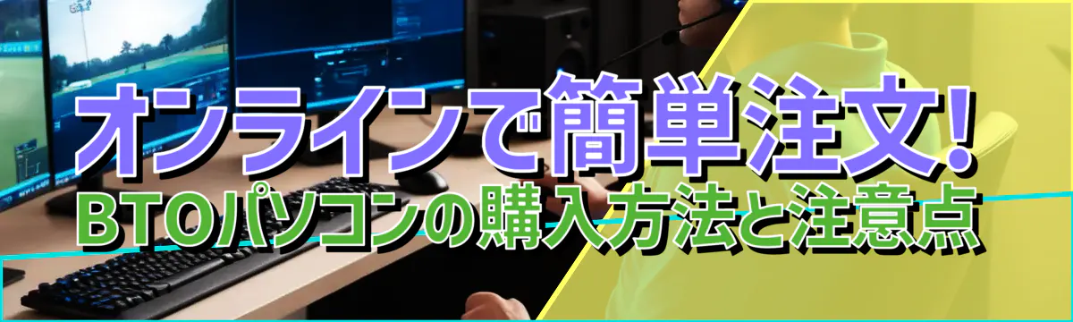 オンラインで簡単注文! BTOパソコンの購入方法と注意点
