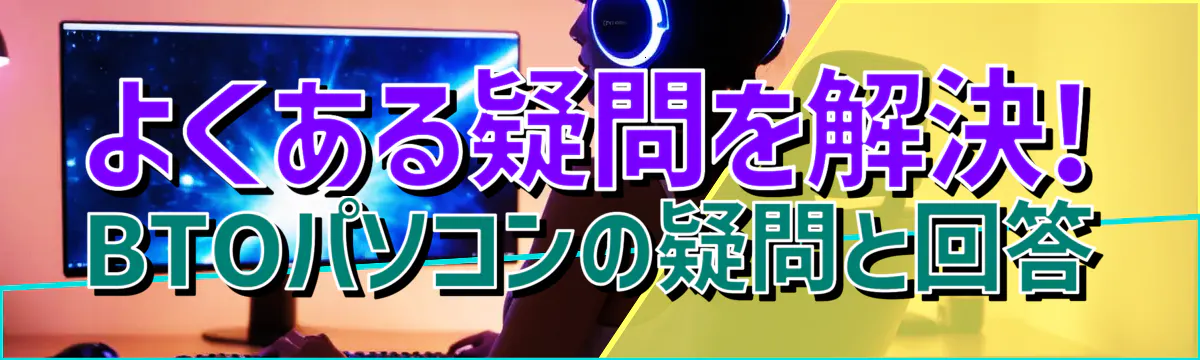 よくある疑問を解決! BTOパソコンの疑問と回答
