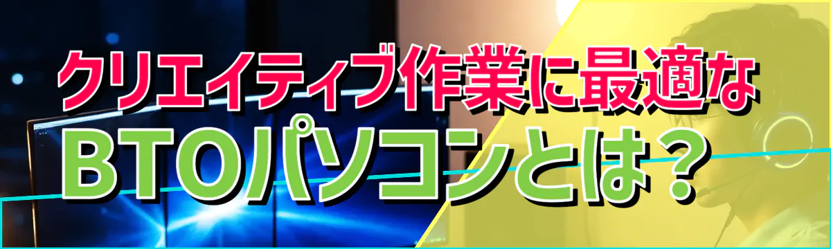 クリエイティブ作業に最適なBTOパソコンとは？ 
