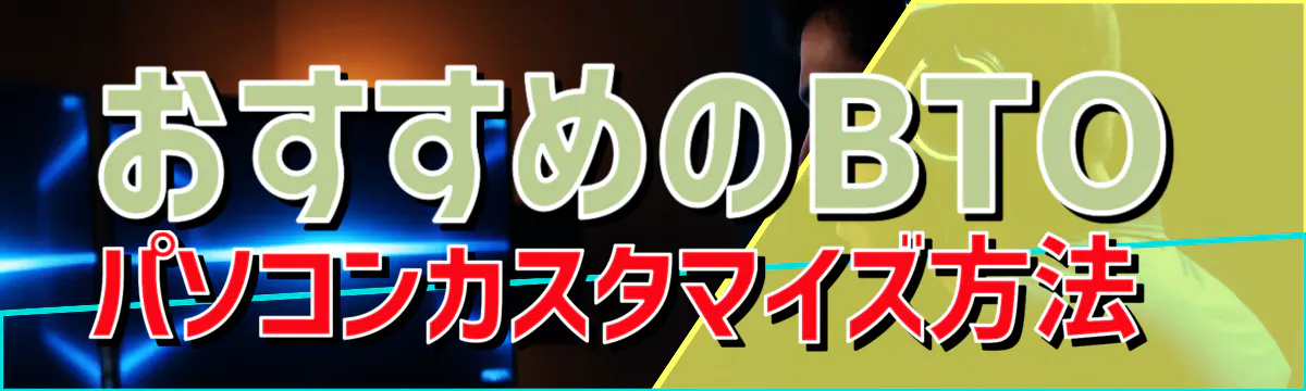 おすすめのBTOパソコンカスタマイズ方法 
