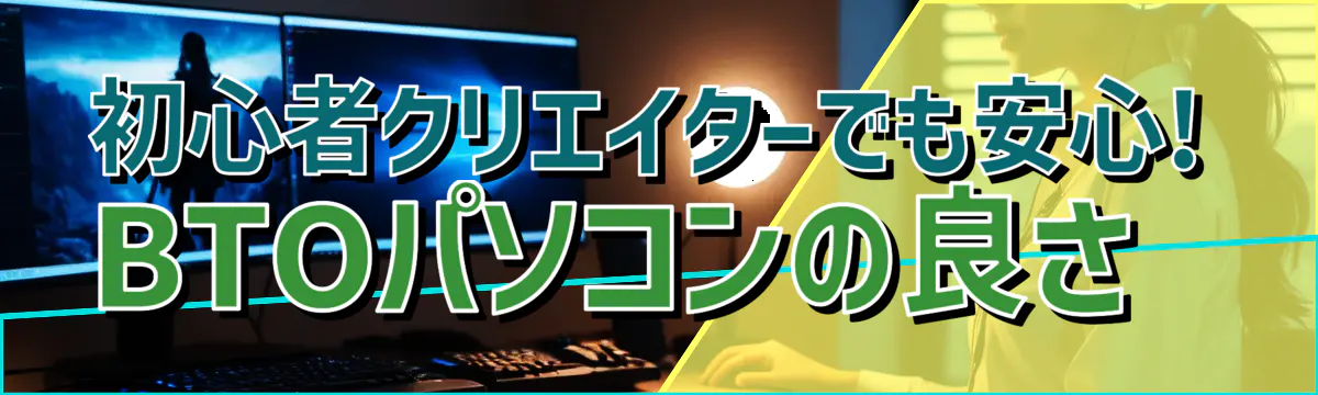 初心者クリエイターでも安心! BTOパソコンの良さ 
