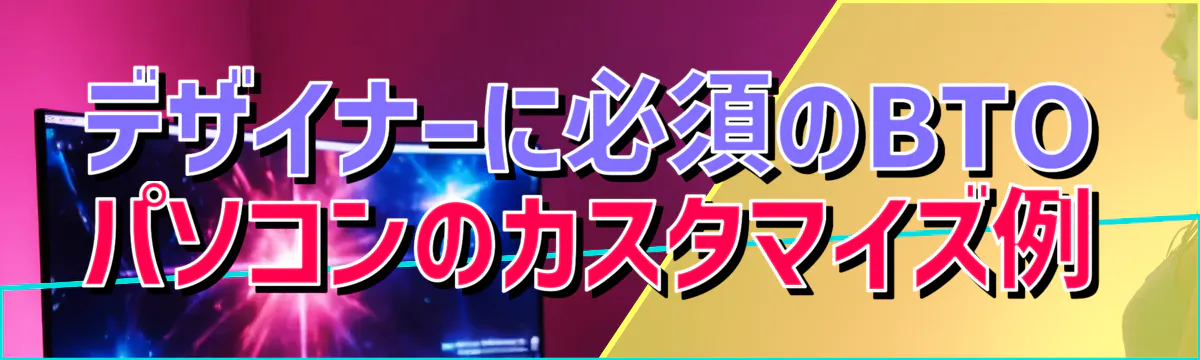 デザイナーに必須のBTOパソコンのカスタマイズ例
