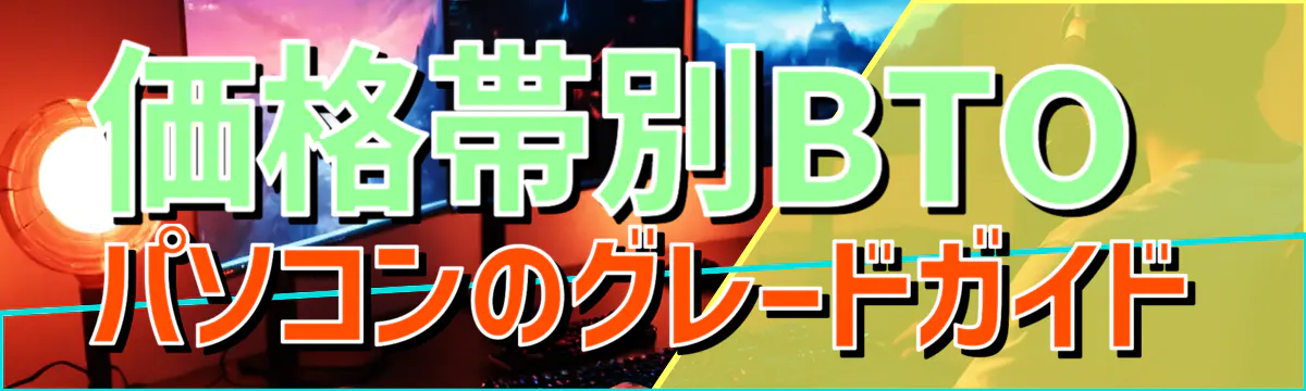 価格帯別BTOパソコンのグレードガイド
