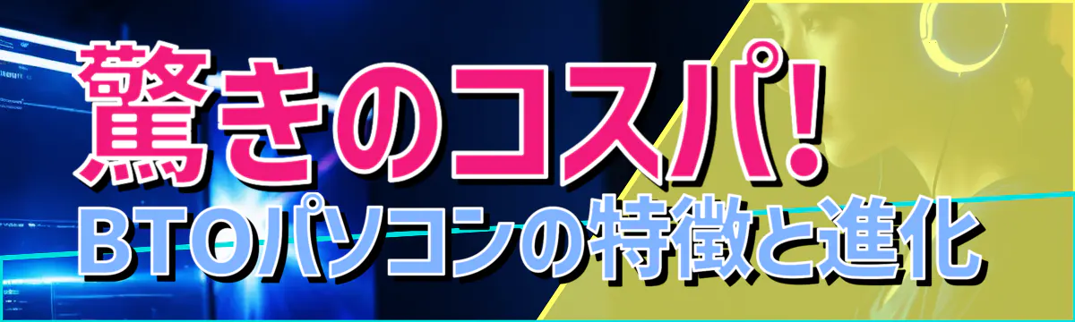 驚きのコスパ! BTOパソコンの特徴と進化
