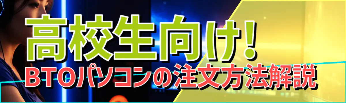 高校生向け! BTOパソコンの注文方法解説
