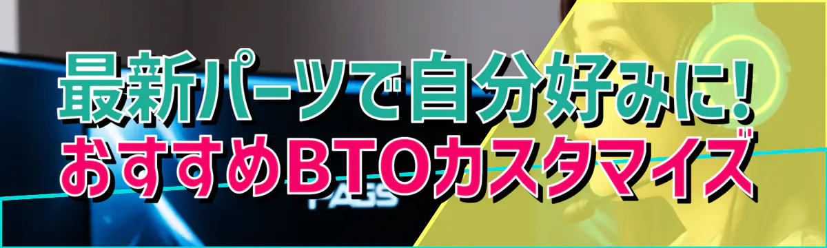 最新パーツで自分好みに! おすすめBTOカスタマイズ
