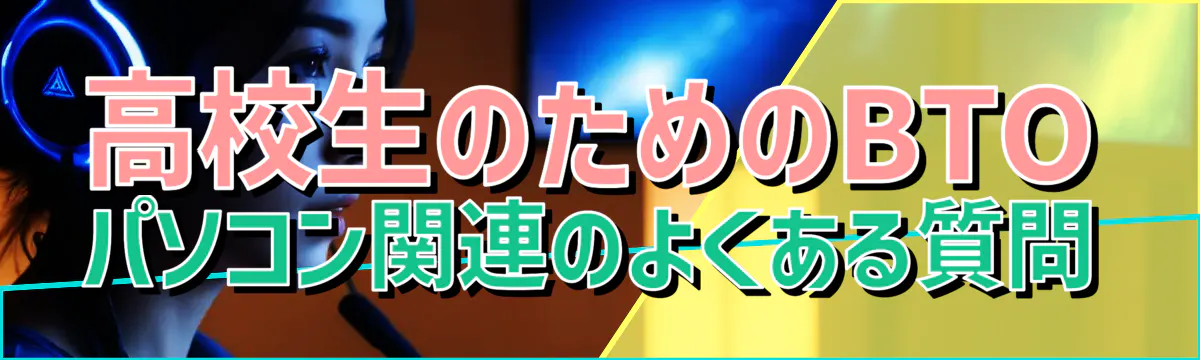 高校生のためのBTOパソコン関連のよくある質問
