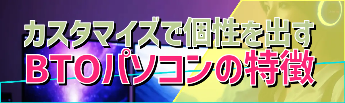 カスタマイズで個性を出す BTOパソコンの特徴
