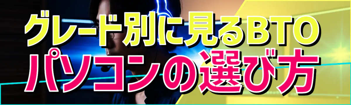 グレード別に見るBTOパソコンの選び方
