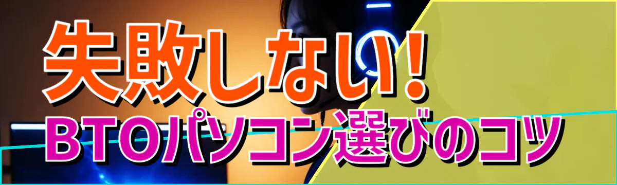 失敗しない! BTOパソコン選びのコツ
