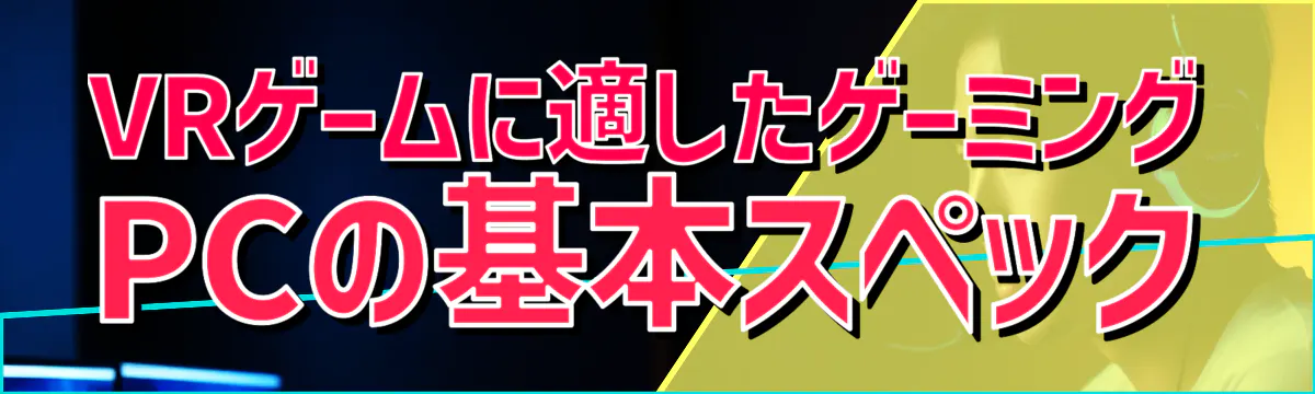 VRゲームに適したゲーミングPCの基本スペック
