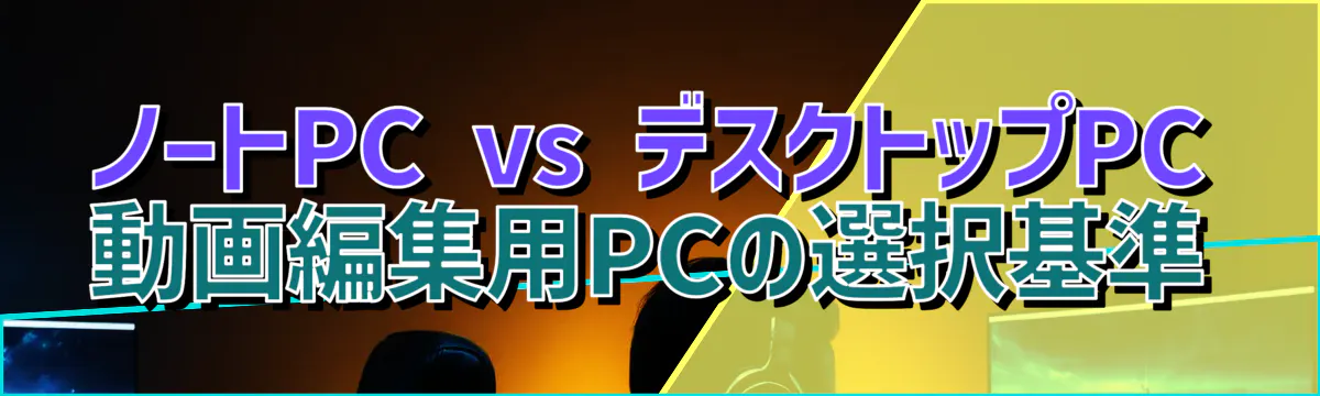 ノートPC vs デスクトップPC 動画編集用PCの選択基準
