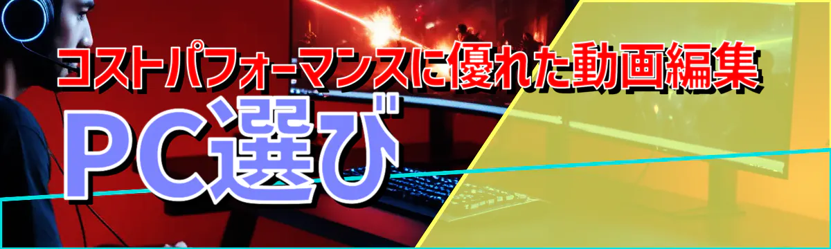 コストパフォーマンスに優れた動画編集PC選び 
