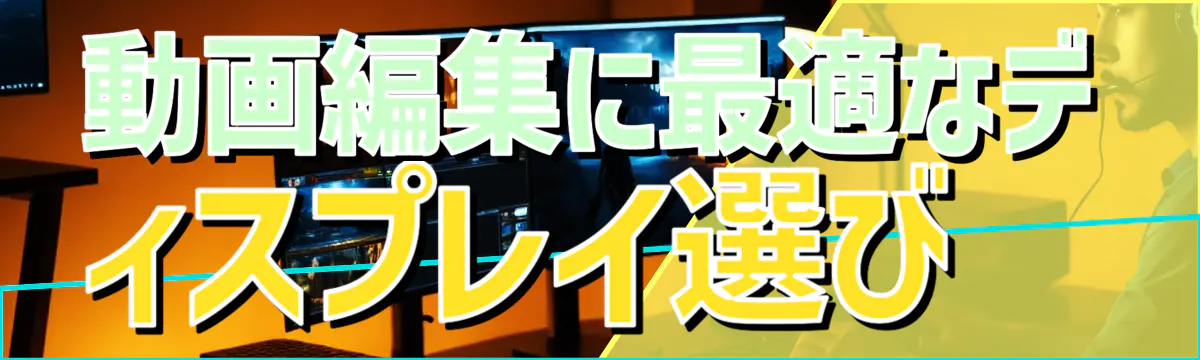 動画編集に最適なディスプレイ選び 
