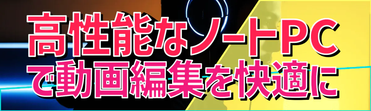 高性能なノートPCで動画編集を快適に
