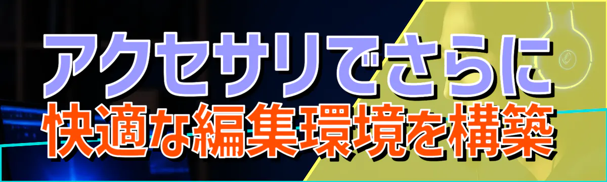 アクセサリでさらに快適な編集環境を構築
