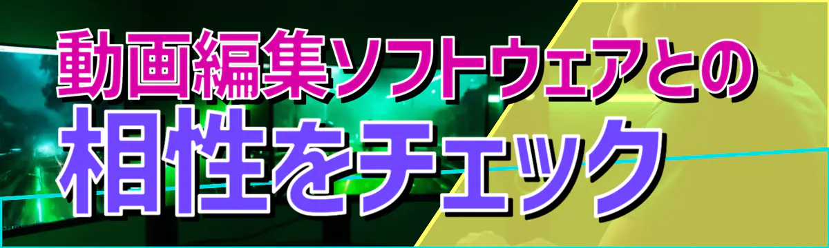 動画編集ソフトウェアとの相性をチェック
