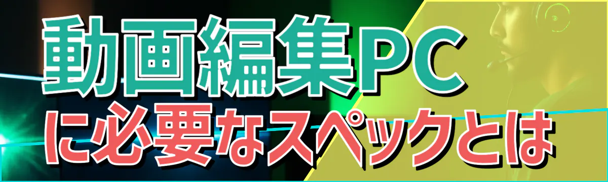 動画編集PCに必要なスペックとは
