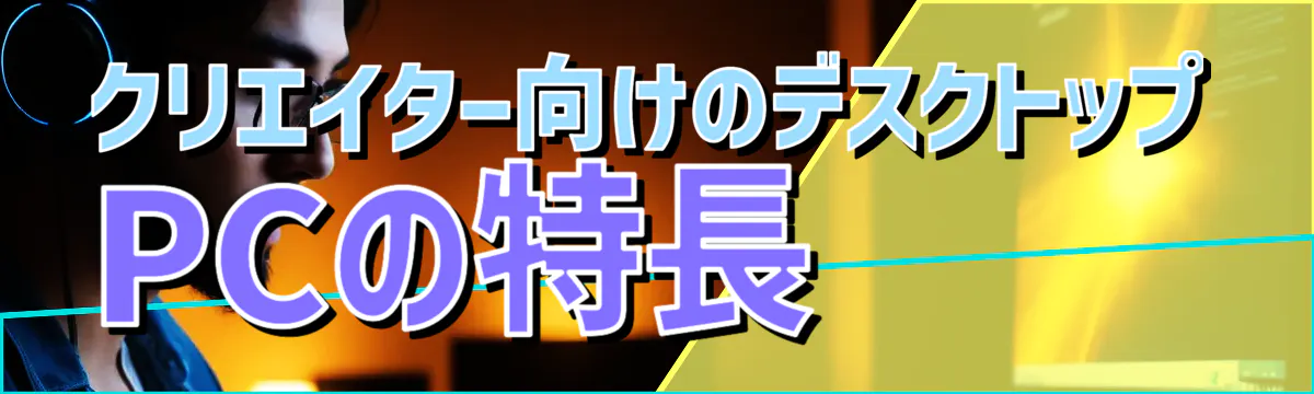 クリエイター向けのデスクトップPCの特長
