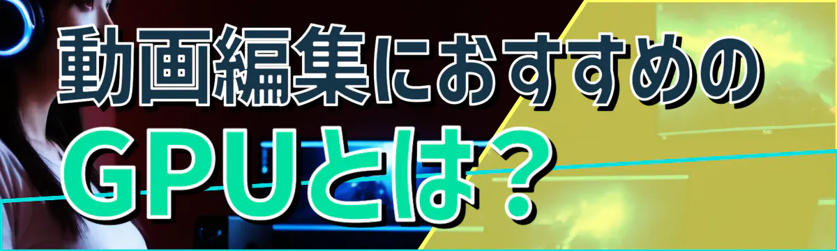 動画編集におすすめのGPUとは？ 
