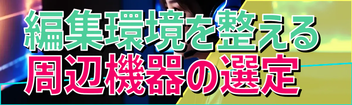 編集環境を整える周辺機器の選定 
