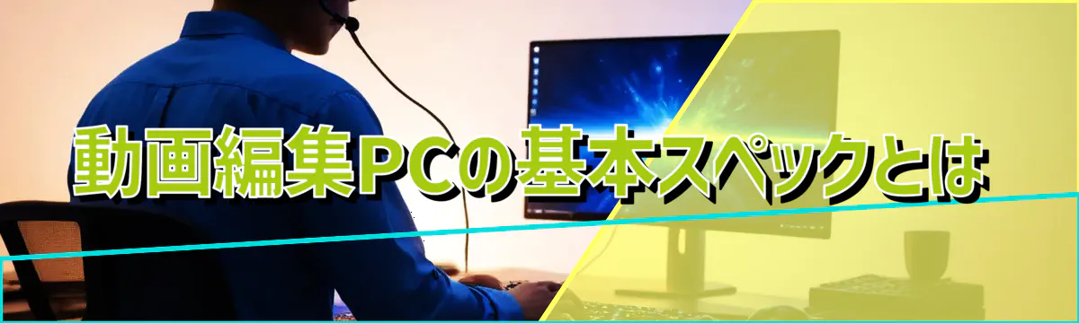 動画編集PCの基本スペックとは
