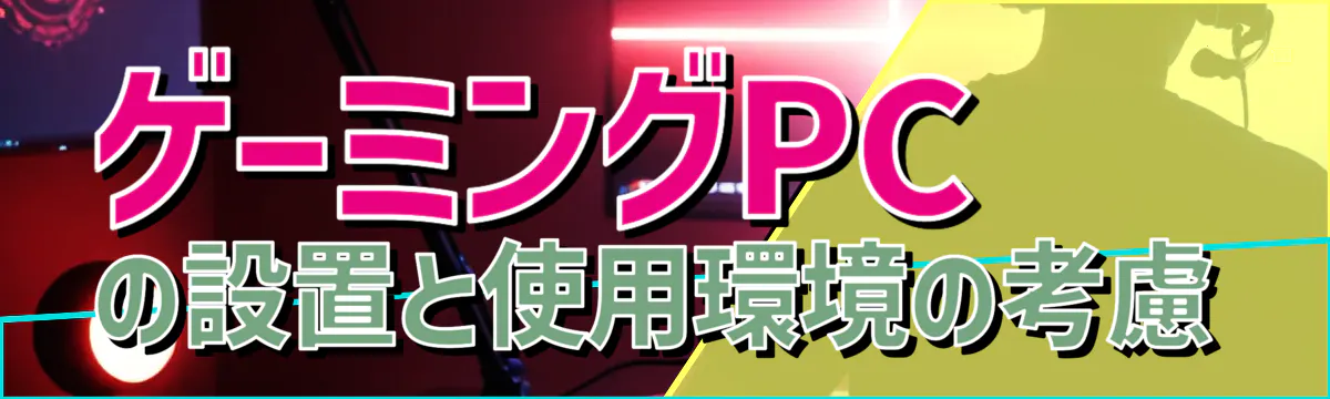 ゲーミングPCの設置と使用環境の考慮
