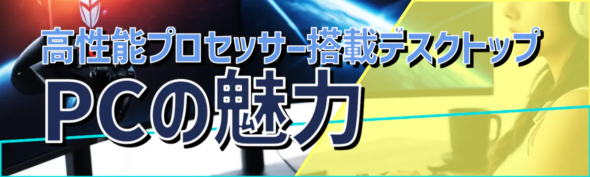 高性能プロセッサー搭載デスクトップPCの魅力
