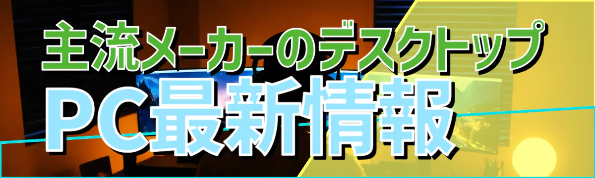 主流メーカーのデスクトップPC最新情報
