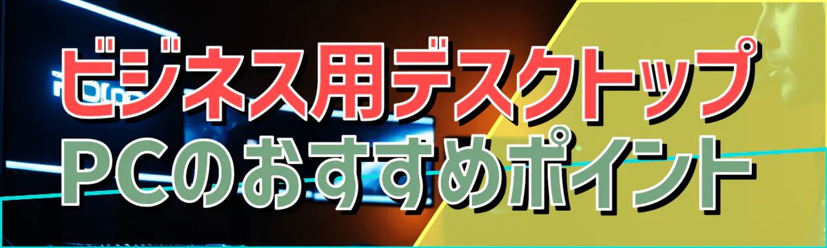 ビジネス用デスクトップPCのおすすめポイント
