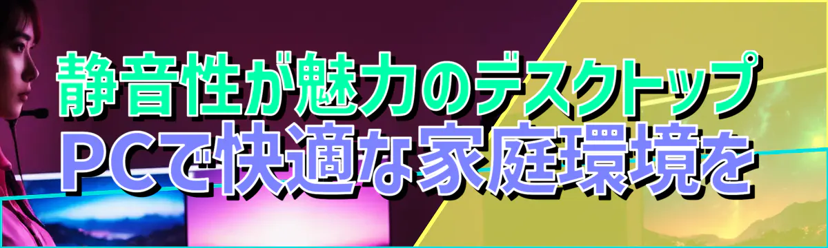 静音性が魅力のデスクトップPCで快適な家庭環境を
