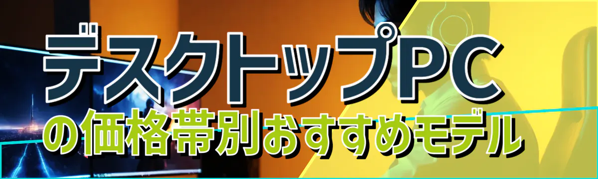 デスクトップPCの価格帯別おすすめモデル 
