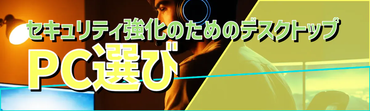 セキュリティ強化のためのデスクトップPC選び 
