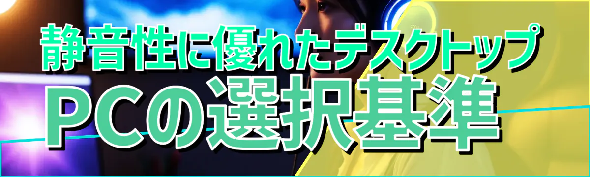 静音性に優れたデスクトップPCの選択基準 
