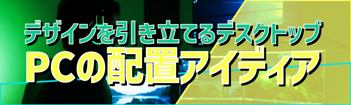 デザインを引き立てるデスクトップPCの配置アイディア

