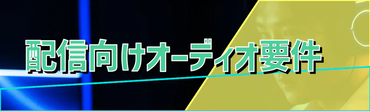 配信向けオーディオ要件 
