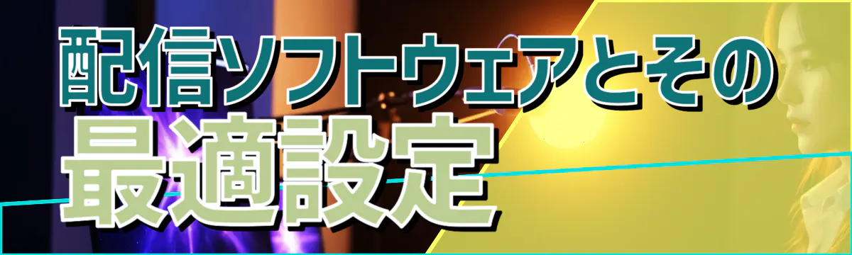 配信ソフトウェアとその最適設定 
