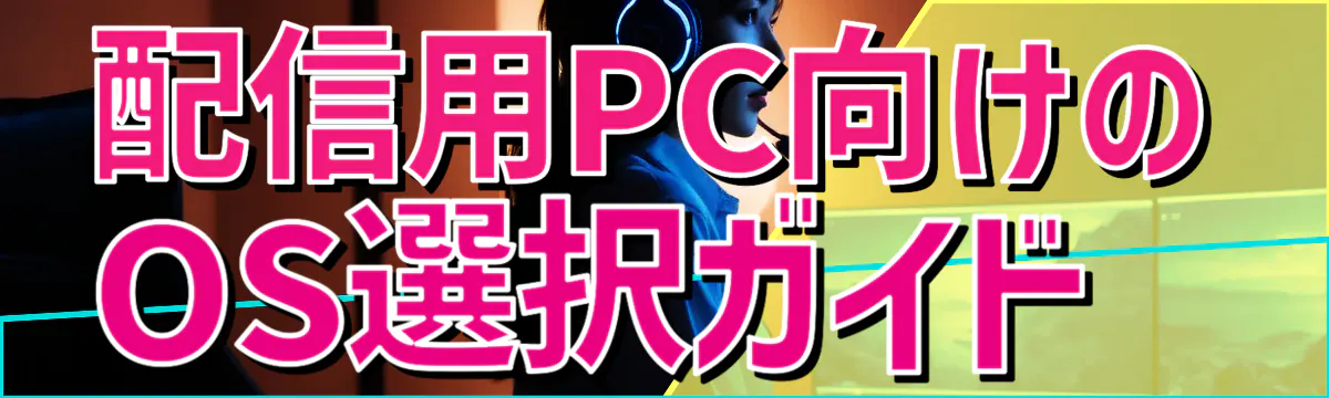 配信用PC向けのOS選択ガイド 
