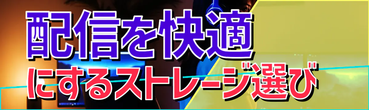 配信を快適にするストレージ選び 
