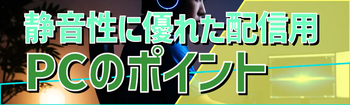 静音性に優れた配信用PCのポイント 
