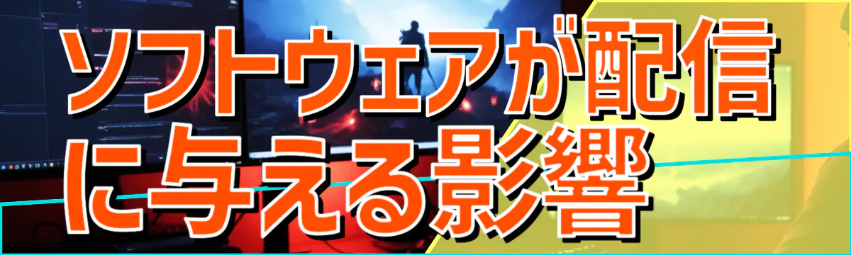 ソフトウェアが配信に与える影響 
