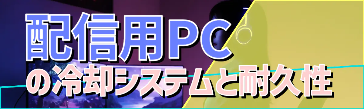 配信用PCの冷却システムと耐久性
