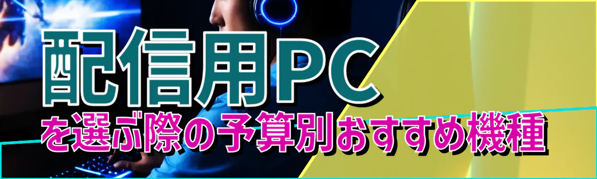 配信用PCを選ぶ際の予算別おすすめ機種
