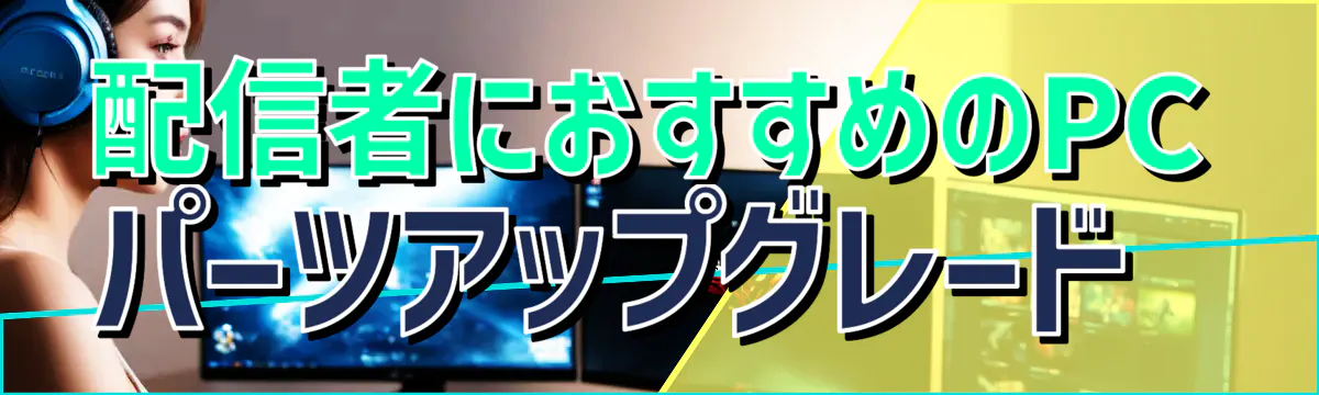 配信者におすすめのPCパーツアップグレード 
