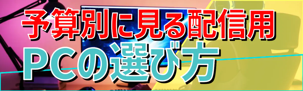 予算別に見る配信用PCの選び方 
