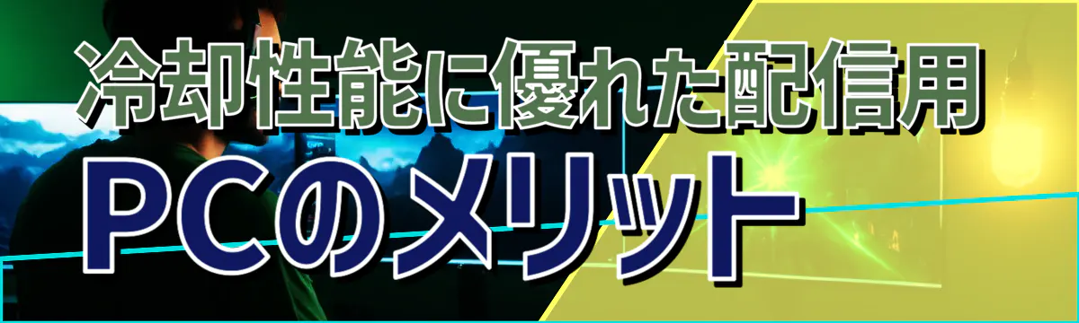 冷却性能に優れた配信用PCのメリット 
