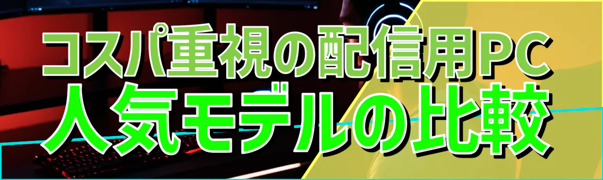コスパ重視の配信用PC 人気モデルの比較
