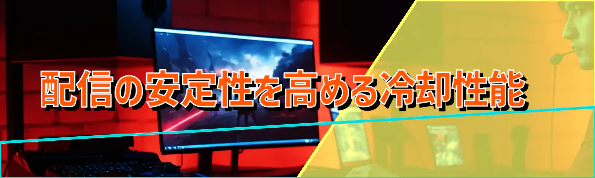 配信の安定性を高める冷却性能 
