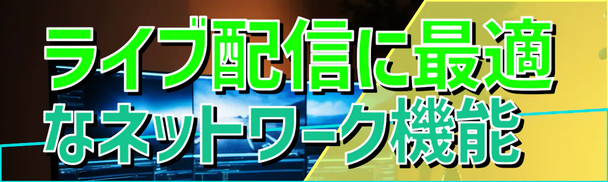 ライブ配信に最適なネットワーク機能 
