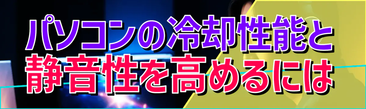 パソコンの冷却性能と静音性を高めるには